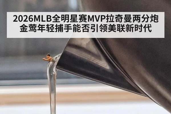 2026MLB全明星赛MVP拉奇曼两分炮 金莺年轻捕手能否引领美联新时代