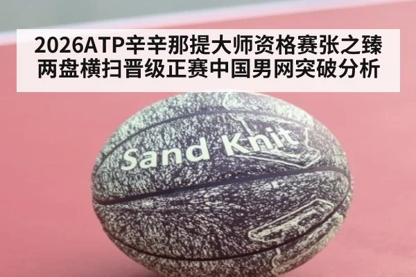 2026ATP辛辛那提大师资格赛张之臻两盘横扫晋级正赛中国男网突破分析