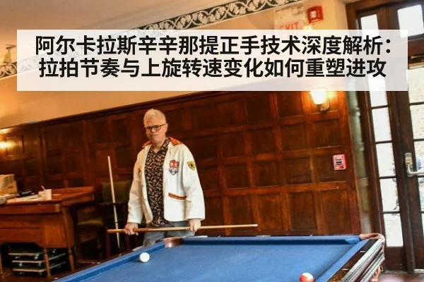 阿尔卡拉斯辛辛那提正手技术深度解析：拉拍节奏与上旋转速变化如何重塑进攻