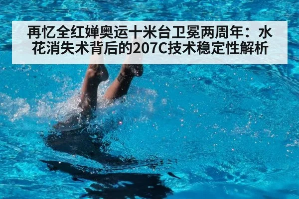 再忆全红婵奥运十米台卫冕两周年:水花消失术背后的207C技术稳定性解析