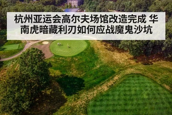 杭州亚运会高尔夫场馆改造完成 华南虎暗藏利刃如何应战魔鬼沙坑