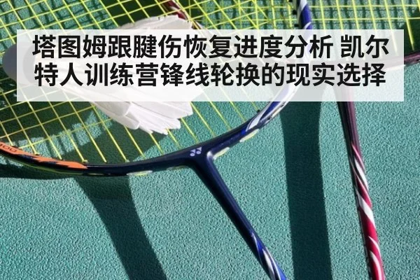 塔图姆跟腱伤恢复进度分析 凯尔特人训练营锋线轮换的现实选择