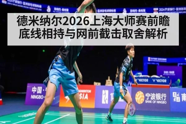 德米纳尔2026上海大师赛前瞻 底线相持与网前截击取舍解析