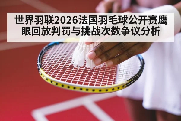 世界羽联2026法国羽毛球公开赛鹰眼回放判罚与挑战次数争议分析